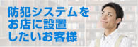 防犯システムをお店に設置したいお客様